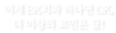 이제 BK치과 하나면 OK,더 이상의 고민은 끝!